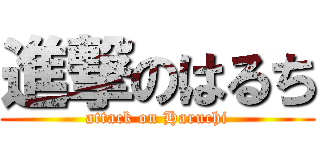 進撃のはるち (attack on Haruchi)