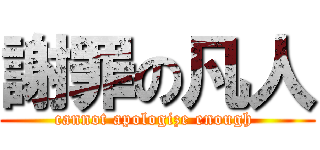 謝罪の凡人 (cannot apologize enough )