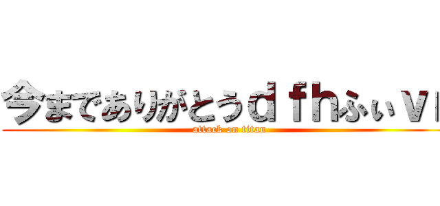 今までありがとうｄｆｈふぃｖｎ (attack on titan)