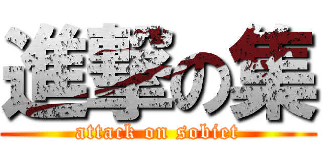 進撃の集 (attack on sobiet)