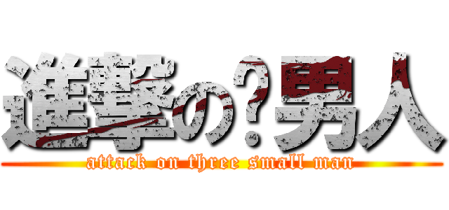 進撃の尛男人 (attack on three small man)