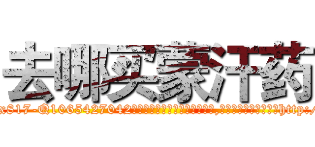 去哪买蒙汗药 (去哪买蒙汗药【电-151x68344x817-Q1065427042元吉药业】我们做的是长期生意,靠的是老客户长期支持http://sngk.net/n94si2

参考消息网我们做的是长期生意,靠的是老客户长期支持也许我们早该意识到，就连鲍勃·霍斯金斯（金球奖戏剧类电影男主角 
)