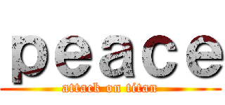ｐｅａｃｅ (attack on titan)