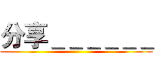 分享＿＿＿＿＿＿ ()