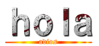 ｈｏｌａ (adios)