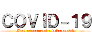 ＣＯＶＩＤ－１９ (El virus que azotó a la humanidad)