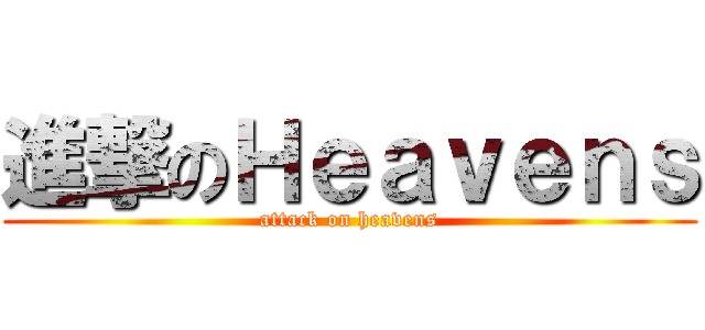 進撃のＨｅａｖｅｎｓ (attack on heavens)