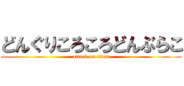 どんぐりころころどんぶらこ (attack on titan)