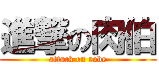 進撃の肉伯 (attack on robe)