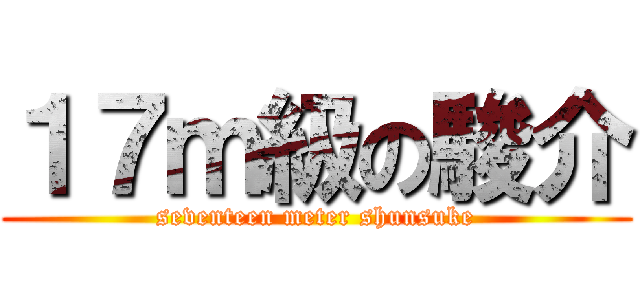 １７ｍ級の駿介 (seventeen meter shunsuke)