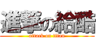 進撃の給酷 (attack on titan)