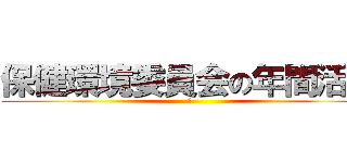 保健環境委員会の年間活動 (あ)