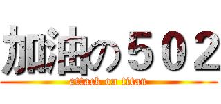 加油の５０２ (attack on titan)