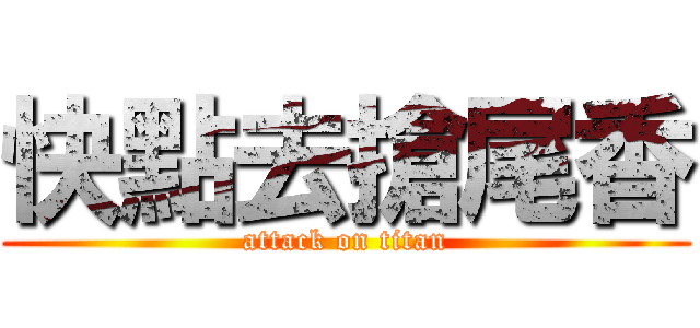 快點去搶尾香 (attack on titan)