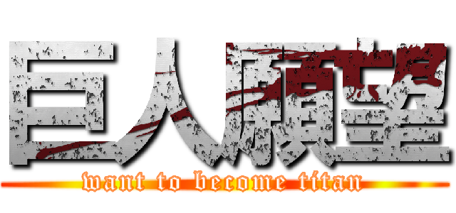 巨人願望 (want to become titan)