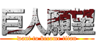 巨人願望 (want to become titan)