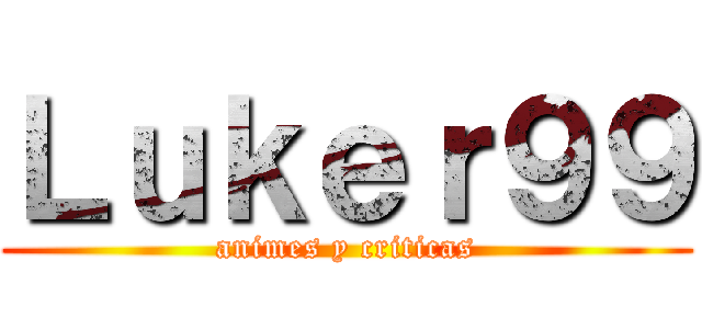 Ｌｕｋｅｒ９９ (animes y criticas)