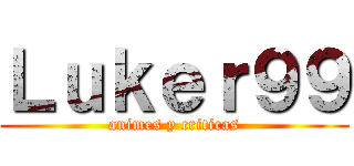 Ｌｕｋｅｒ９９ (animes y criticas)