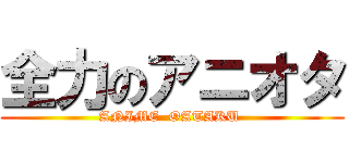 全力のアニオタ (ANIME  OATAKU )