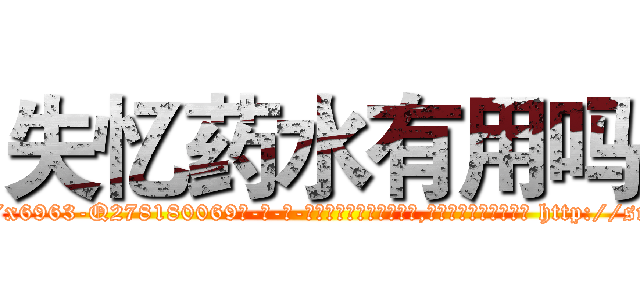 失忆药水有用吗 (失忆药水有用吗【电-186x2687x6963-Q278180069元-吉-药-业】我们做的是长期生意,靠的是老客户长期支持 http://sngk.net/PGKGj8
)