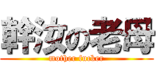 幹汝の老母 (mother fucker)