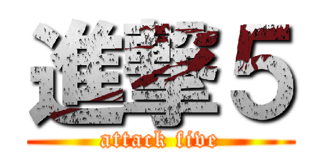 進撃５ (attack five)