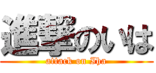 進撃のいは (attack on Iha)