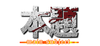 本題 (main subject)