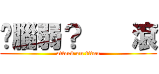 你腦弱？    滾 (attack on titan)