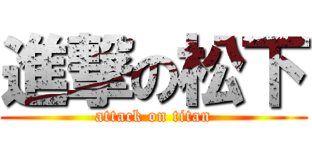 進撃の松下 (attack on titan)