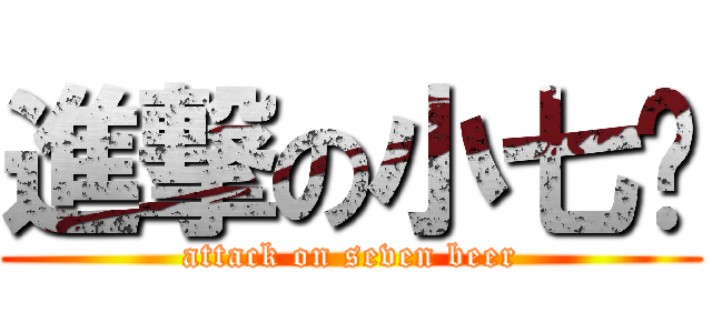 進撃の小七啤 (attack on seven beer)