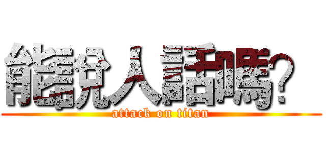 能說人話嗎？ (attack on titan)