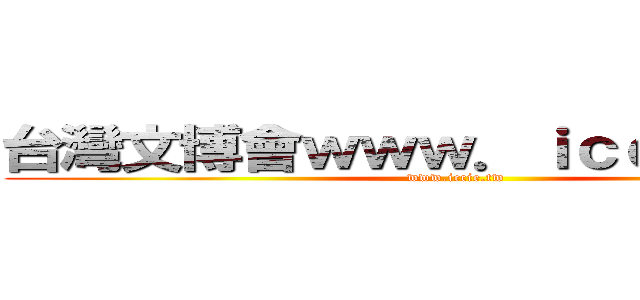 台灣文博會ｗｗｗ．ｉｃｃｉｅ．ｔｗ (www.iccie.tw)