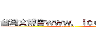台灣文博會ｗｗｗ．ｉｃｃｉｅ．ｔｗ (www.iccie.tw)