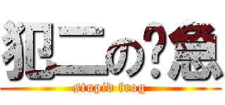 犯二の傻急 (stupid frog)