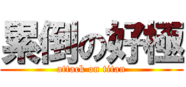 累倒の好極 (attack on titan)