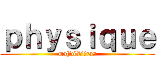 ｐｈｙｓｉｑｕｅ (mahdi&firas)
