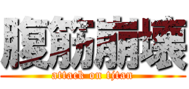 腹筋崩壊 (attack on tjtan)