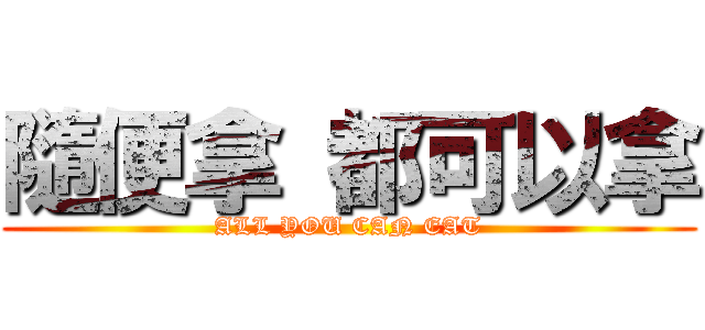 隨便拿 都可以拿 (ALL YOU CAN EAT)