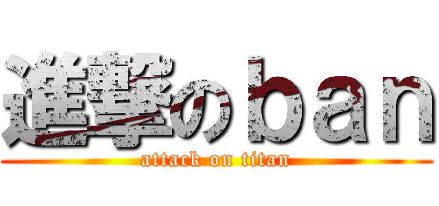 進撃のｂａｎ (attack on titan)