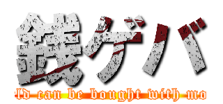 銭ゲバ (World can be bought with money)