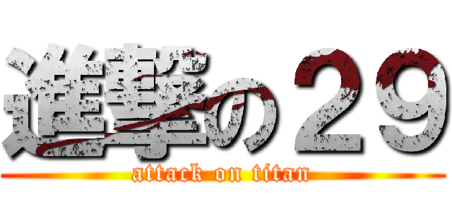 進撃の２９ (attack on titan)