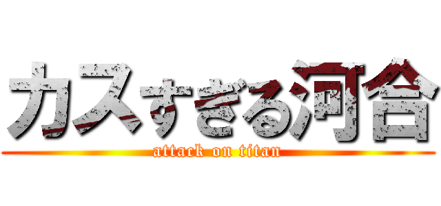 カスすぎる河合 (attack on titan)