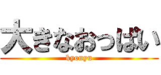 大きなおっぱい (kyonyu)