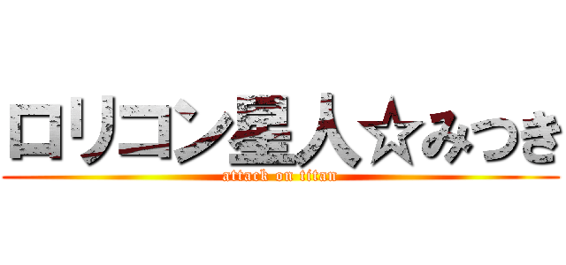 ロリコン星人☆みつき (attack on titan)