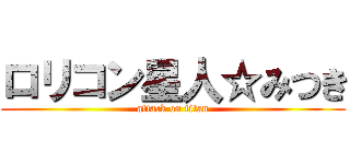 ロリコン星人☆みつき (attack on titan)