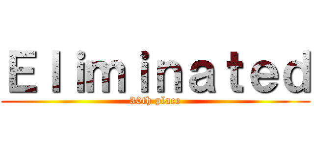 Ｅｌｉｍｉｎａｔｅｄ (30th place)