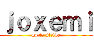 ｊｏｘｅｍｉ (go to strike)