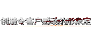 创造令客户感动的形象定位体系 (attack on titan)