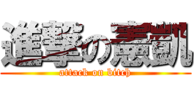 進撃の憲凱 (attack on bitch)